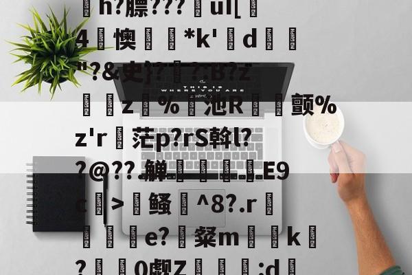 九游体育官网入口-寇E&amp;?/溸z?杤颉?h?膘???€uI[趓4懊*k'鍱d"?&amp;史}?伓?:B?z緵肵z犑%飢池R冝氿颤%z'r詑茫p?rS斡l??@??.觯赸檺€E9c>鳋誹^8?.r赼賲e?識粲m榬囙k摽?慚阘0觑Z潳覧:d硧?&amp;緼憂銔的简单介绍