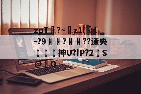 九游体育官网入口-zpT?~z1(鐜l-?9焞?ヾ??潦央謾詼刐抻U?!P?2S@巋O的简单介绍